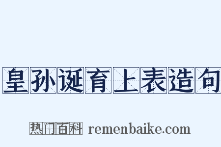 皇孙诞育上表造句是什么意思的图片